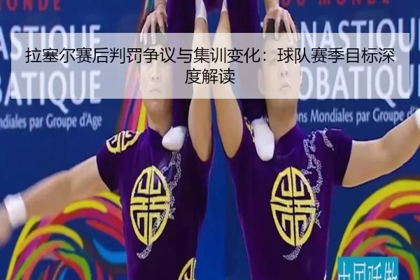 拉塞尔赛后判罚争议与集训变化：球队赛季目标深度解读